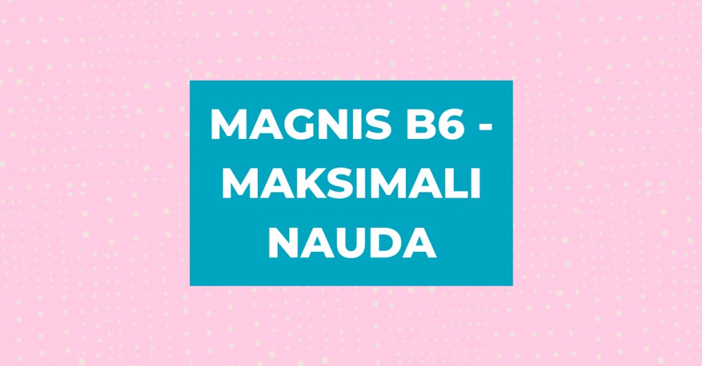 Magnis B6: kaip gauti maksimalią naudą?